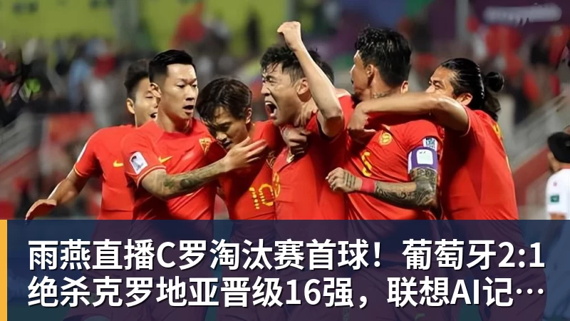 雨燕直播C罗淘汰赛首球！葡萄牙2:1绝杀克罗地亚晋级16强，联想AI记录世界杯经典瞬间