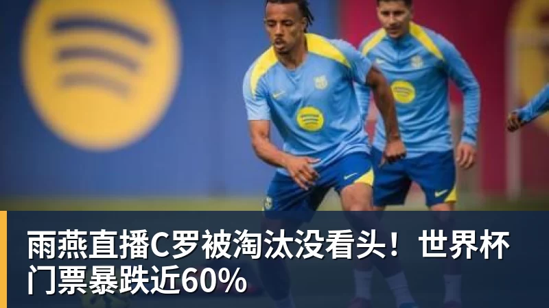 雨燕直播C罗被淘汰没看头！世界杯门票暴跌近60%