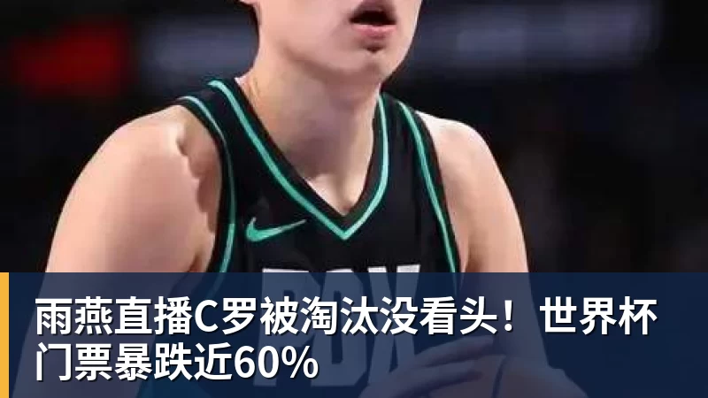 雨燕直播C罗被淘汰没看头！世界杯门票暴跌近60%