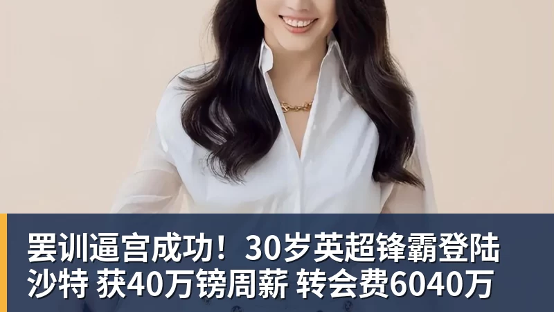 罢训逼宫成功！30岁英超锋霸登陆沙特 获40万镑周薪 转会费6040万