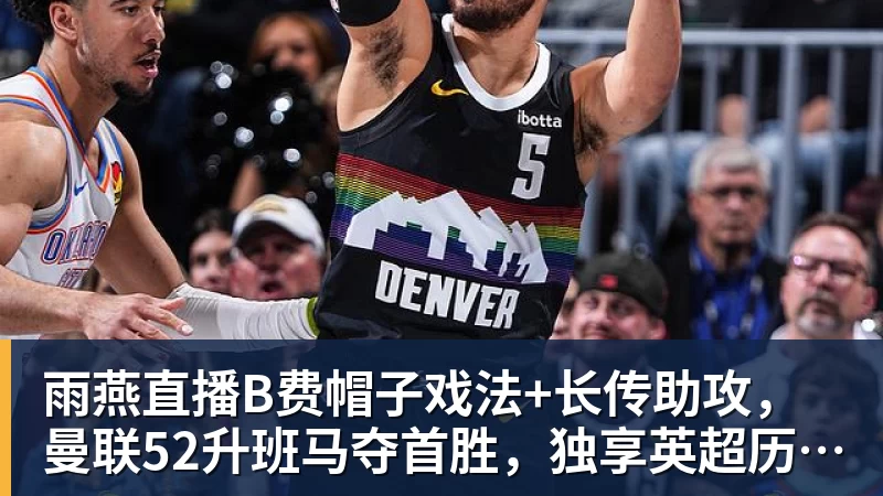 雨燕直播B费帽子戏法+长传助攻，曼联52升班马夺首胜，独享英超历史第一