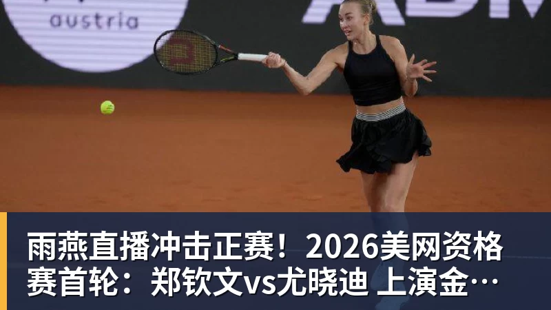 雨燕直播冲击正赛！2026美网资格赛首轮：郑钦文vs尤晓迪 上演金花德比
