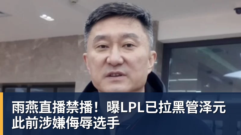 雨燕直播禁播！曝LPL已拉黑管泽元 此前涉嫌侮辱选手
