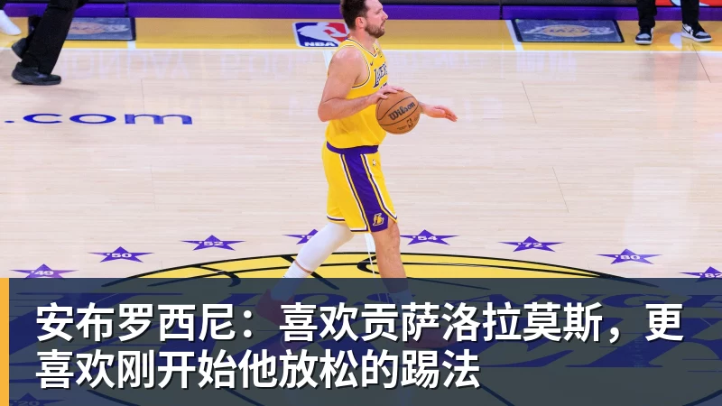 安布罗西尼：喜欢贡萨洛拉莫斯，更喜欢刚开始他放松的踢法