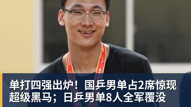 单打四强出炉！国乒男单占2席惊现超级黑马；日乒男单8人全军覆没