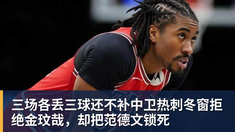 三场各丢三球还不补中卫热刺冬窗拒绝金玟哉，却把范德文锁死